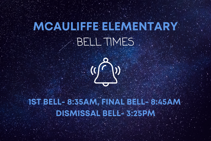 McAuliffe Elementary Bell Times 1st Bell- 8:35AM, Final Bell- 8:45Am Dismissal Bell- 3:25PM